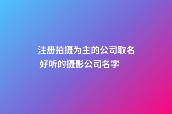 注册拍摄为主的公司取名 好听的摄影公司名字-第1张-公司起名-玄机派